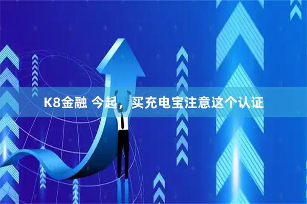 K8金融 今起，买充电宝注意这个认证