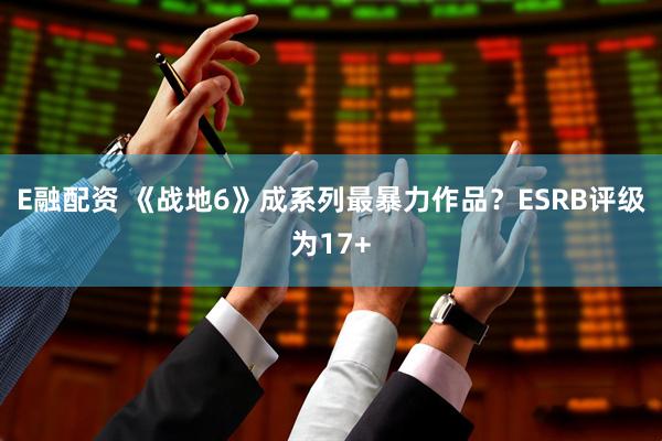 E融配资 《战地6》成系列最暴力作品？ESRB评级为17+