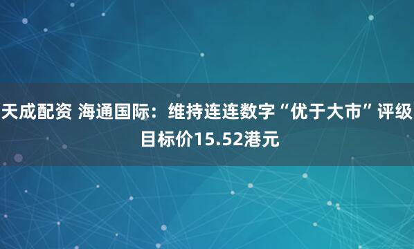 天成配资 海通国际：维持连连数字“优于大市”评级 目标价15.52港元
