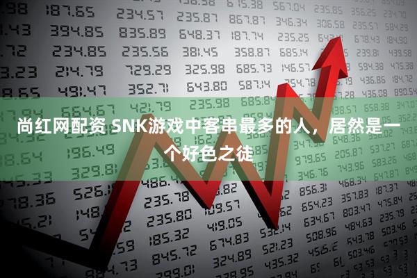 尚红网配资 SNK游戏中客串最多的人，居然是一个好色之徒