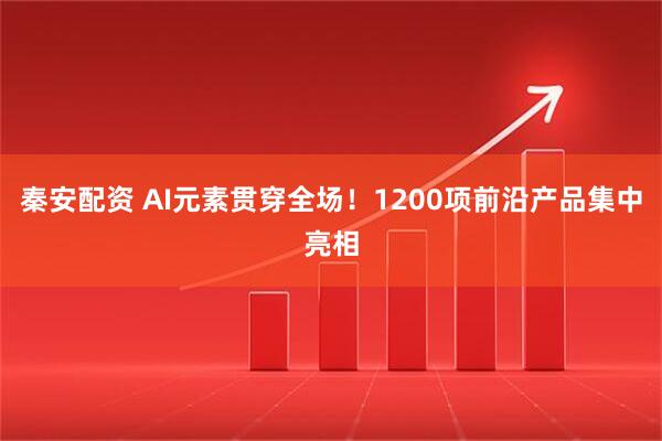 秦安配资 AI元素贯穿全场！1200项前沿产品集中亮相