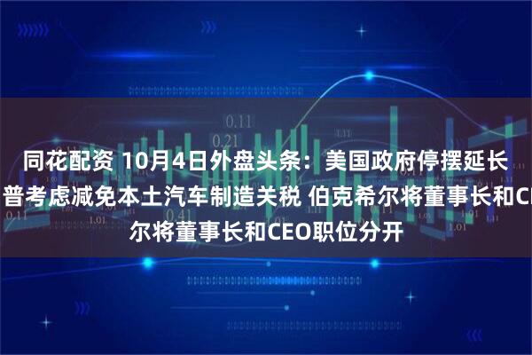 同花配资 10月4日外盘头条：美国政府停摆延长至下周 特朗普考虑减免本土汽车制造关税 伯克希尔将董事长和CEO职位分开