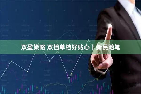 双盈策略 双档单档好贴心丨新民随笔