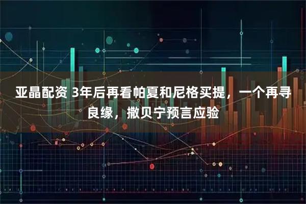 亚晶配资 3年后再看帕夏和尼格买提，一个再寻良缘，撒贝宁预言应验