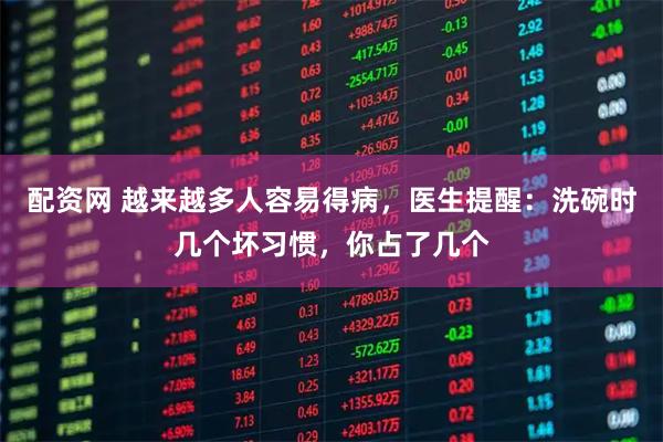 配资网 越来越多人容易得病，医生提醒：洗碗时几个坏习惯，你占了几个