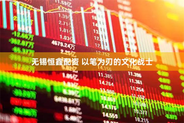 无锡恒鑫配资 以笔为刃的文化战士