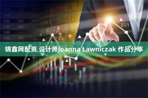 锦鑫网配资 设计师Joanna Ławniczak 作品分享