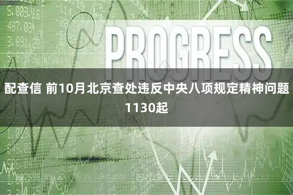 配查信 前10月北京查处违反中央八项规定精神问题1130起