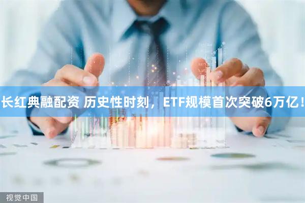 长红典融配资 历史性时刻，ETF规模首次突破6万亿！