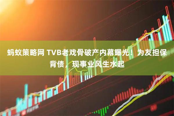 蚂蚁策略网 TVB老戏骨破产内幕曝光!为友担保背债,现事业风生水起