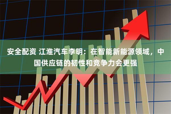 安全配资 江淮汽车李明：在智能新能源领域，中国供应链的韧性和竞争力会更强